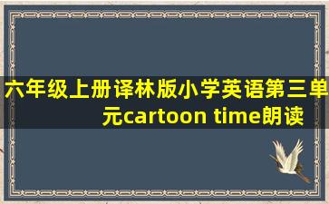 六年级上册译林版小学英语第三单元cartoon time朗读